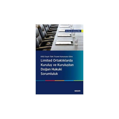 6102 Sayılı Türk Ticaret Kanununa Göre Limited Ortaklıklarda Kuruluş ve Kuruluştan Doğan Hukuki Sorumluluk Serhan Dinç 2017/01