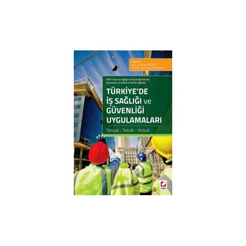 6331 Sayılı İş Sağlığı ve Güvenliği Kanunu Açıklamalı ve Sektörel Veriler Işığında Türkiye’de İş Sağlığı ve Güvenliği Uygulamaları Sosyal - Teknik - Hukuk